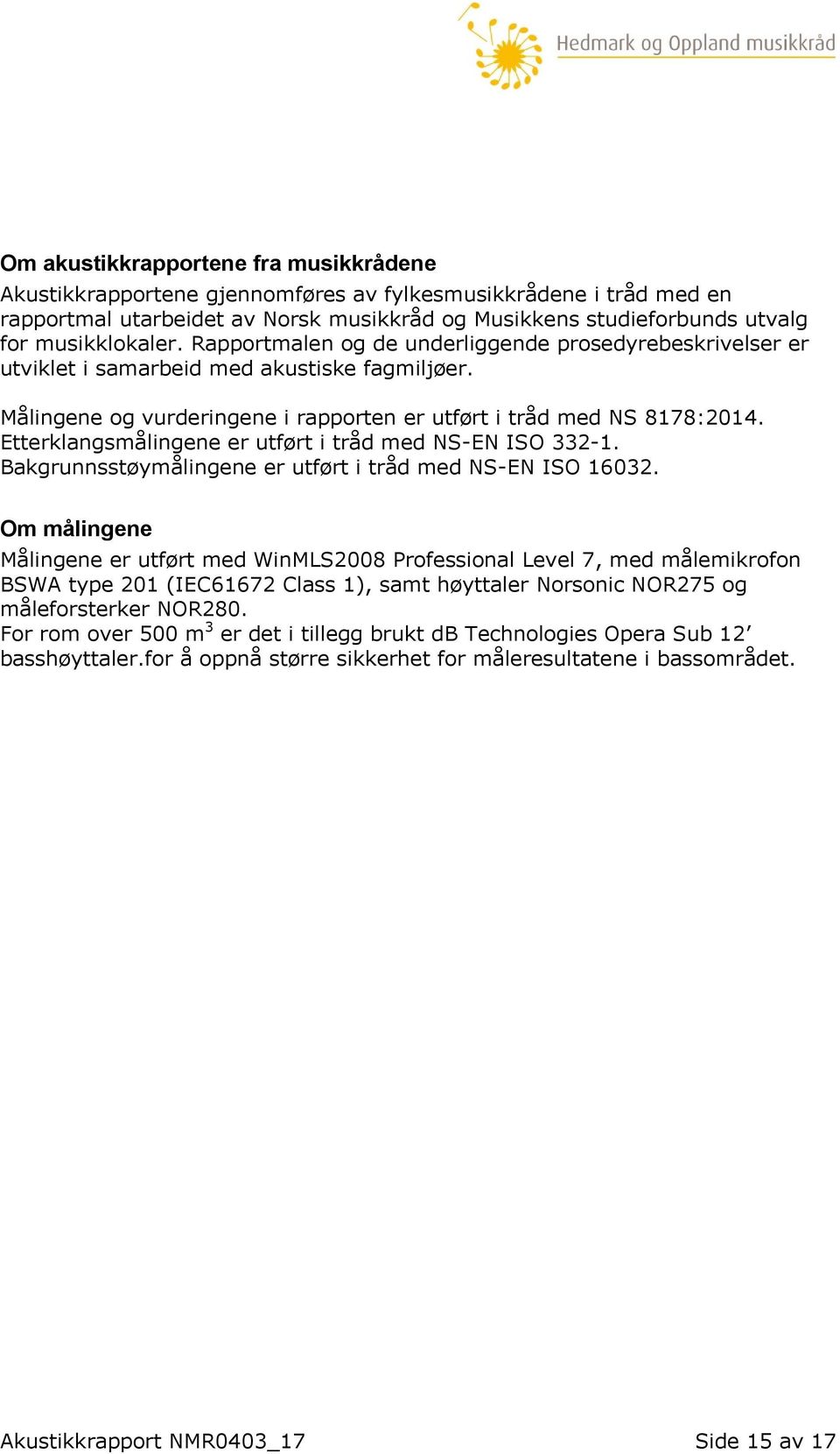 Etterklangsmålingene er utført i tråd med NS-EN ISO 332-1. Bakgrunnsstøymålingene er utført i tråd med NS-EN ISO 16032.