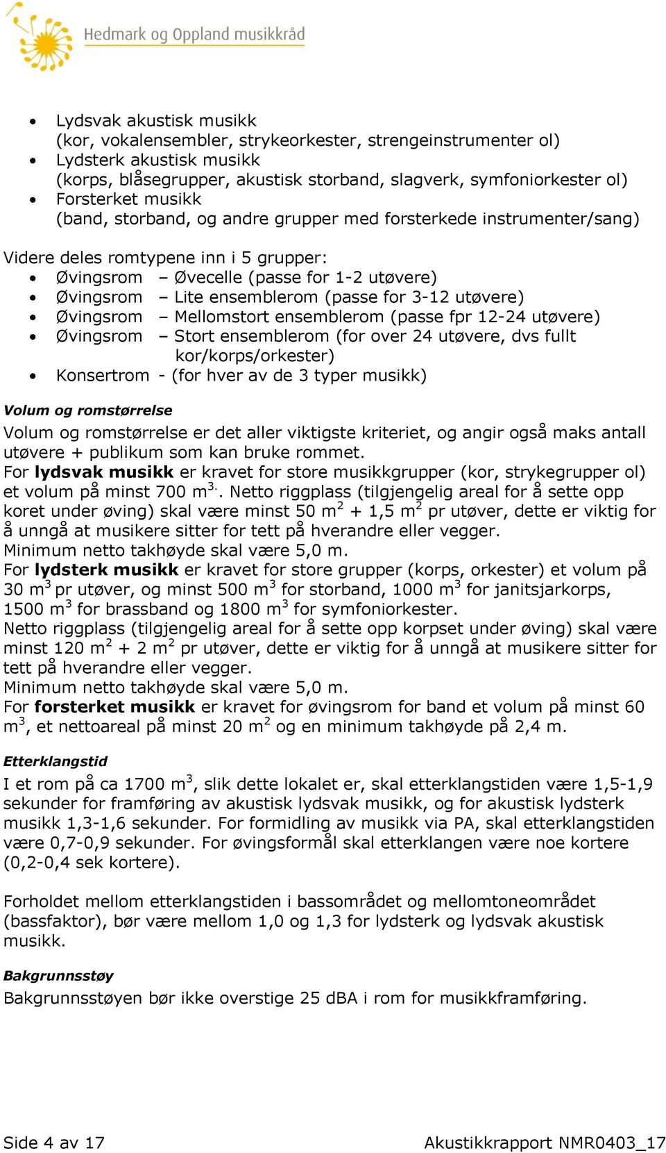 utøvere) Øvingsrom Mellomstort ensemblerom (passe fpr 12-24 utøvere) Øvingsrom Stort ensemblerom (for over 24 utøvere, dvs fullt kor/korps/orkester) Konsertrom - (for hver av de 3 typer musikk) Volum