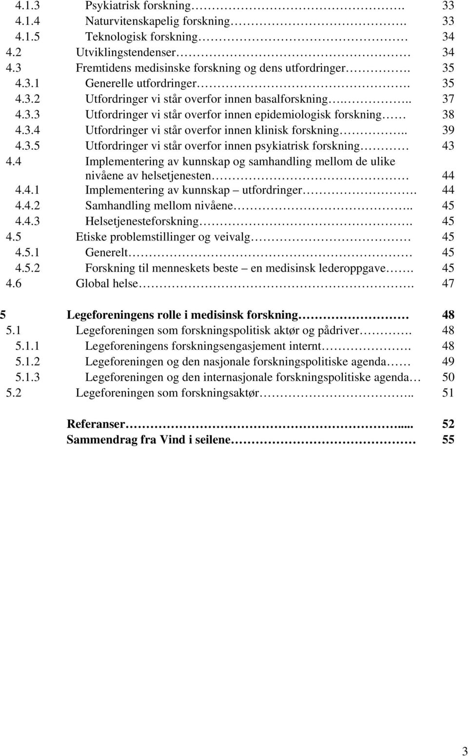 3.5 Utfordringer vi står overfor innen psykiatrisk forskning 43 4.4 Implementering av kunnskap og samhandling mellom de ulike nivåene av helsetjenesten 44 4.4.1 Implementering av kunnskap utfordringer.