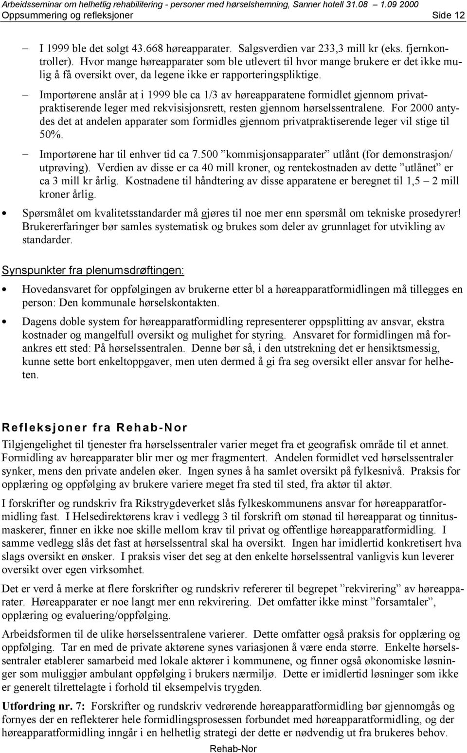 Importørene anslår at i 1999 ble ca 1/3 av høreapparatene formidlet gjennom privatpraktiserende leger med rekvisisjonsrett, resten gjennom hørselssentralene.