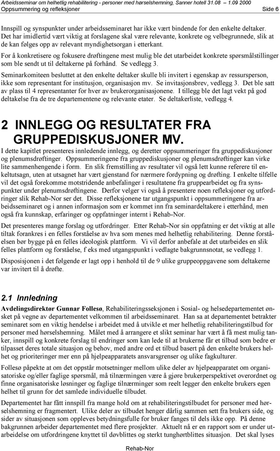 For å konkretisere og fokusere drøftingene mest mulig ble det utarbeidet konkrete spørsmålstillinger som ble sendt ut til deltakerne på forhånd. Se vedlegg 3.