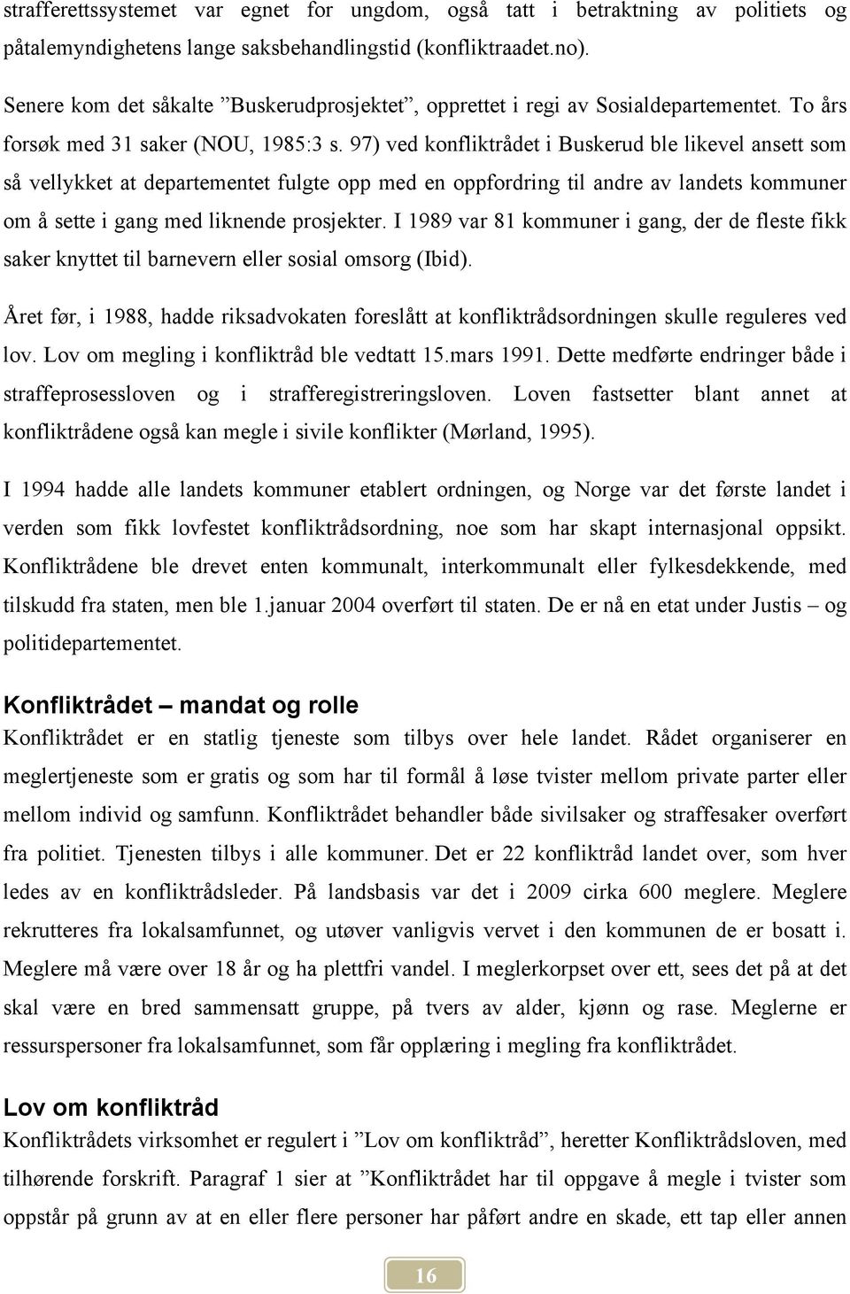 97) ved konfliktrådet i Buskerud ble likevel ansett som så vellykket at departementet fulgte opp med en oppfordring til andre av landets kommuner om å sette i gang med liknende prosjekter.