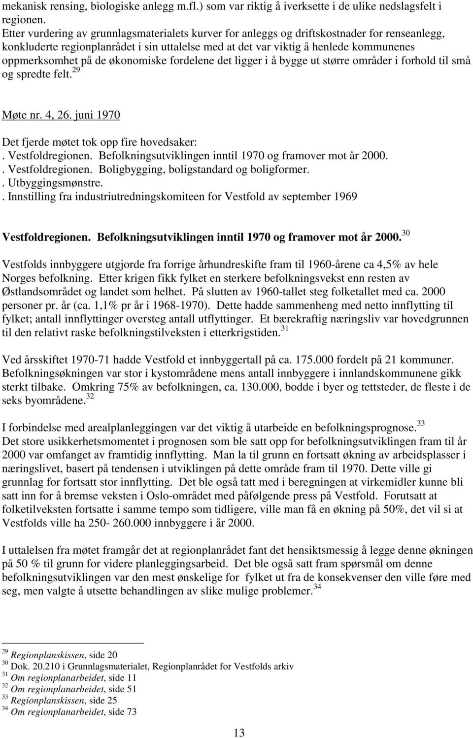 de økonomiske fordelene det ligger i å bygge ut større områder i forhold til små og spredte felt. 29 Møte nr. 4, 26. juni 1970 Det fjerde møtet tok opp fire hovedsaker:. Vestfoldregionen.