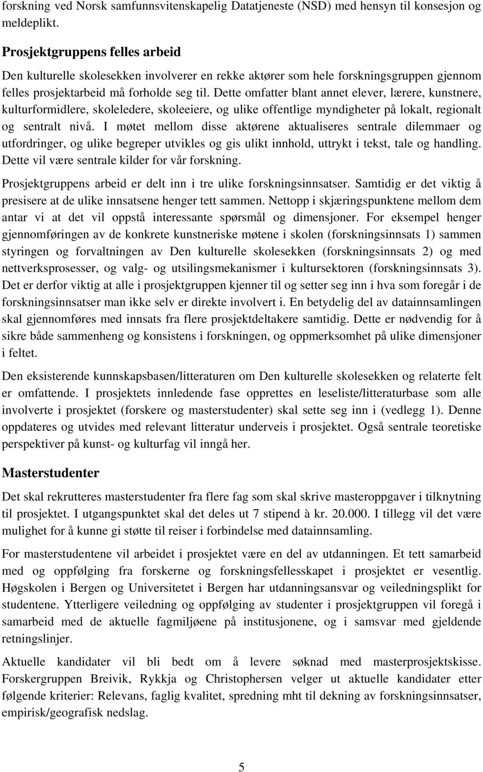 Dette omfatter blant annet elever, lærere, kunstnere, kulturformidlere, skoleledere, skoleeiere, og ulike offentlige myndigheter på lokalt, regionalt og sentralt nivå.