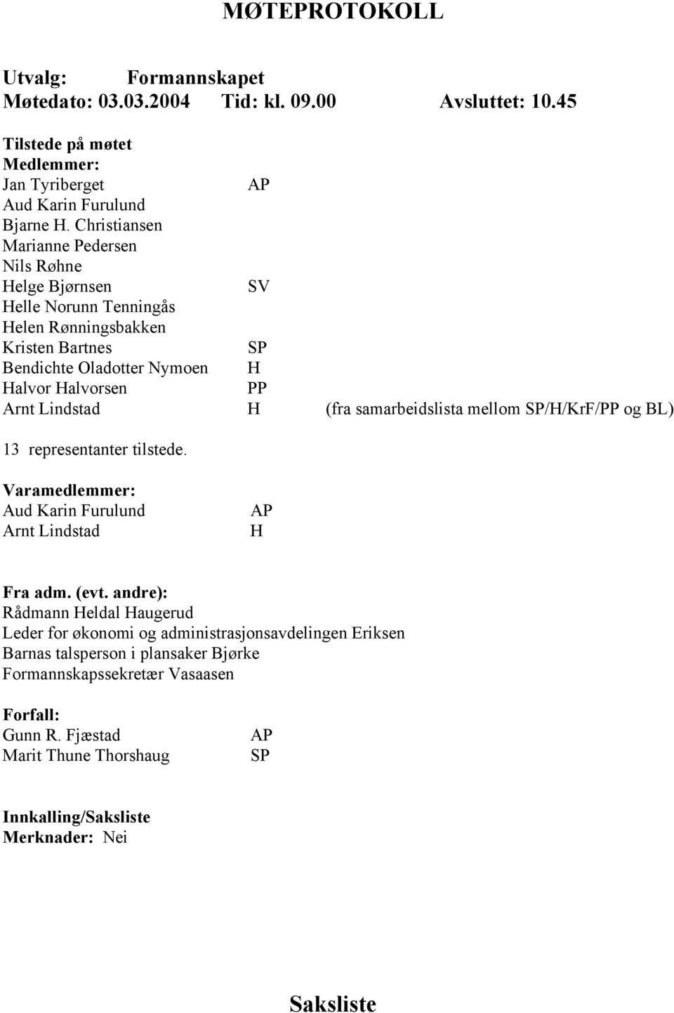 H (fra samarbeidslista mellom SP/H/KrF/PP og BL) 13 representanter tilstede. Varamedlemmer: Aud Karin Furulund Arnt Lindstad AP H Fra adm. (evt.