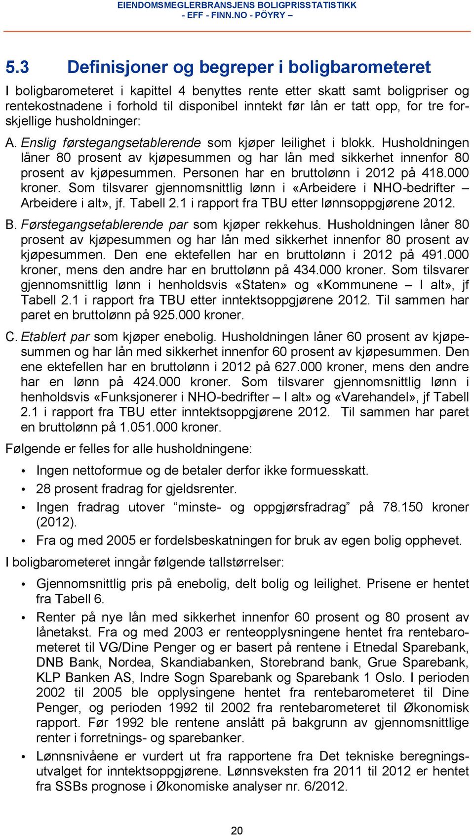 Husholdningen låner 80 prosent av kjøpesummen og har lån med sikkerhet innenfor 80 prosent av kjøpesummen. Personen har en bruttolønn i 2012 på 418.000 kroner.