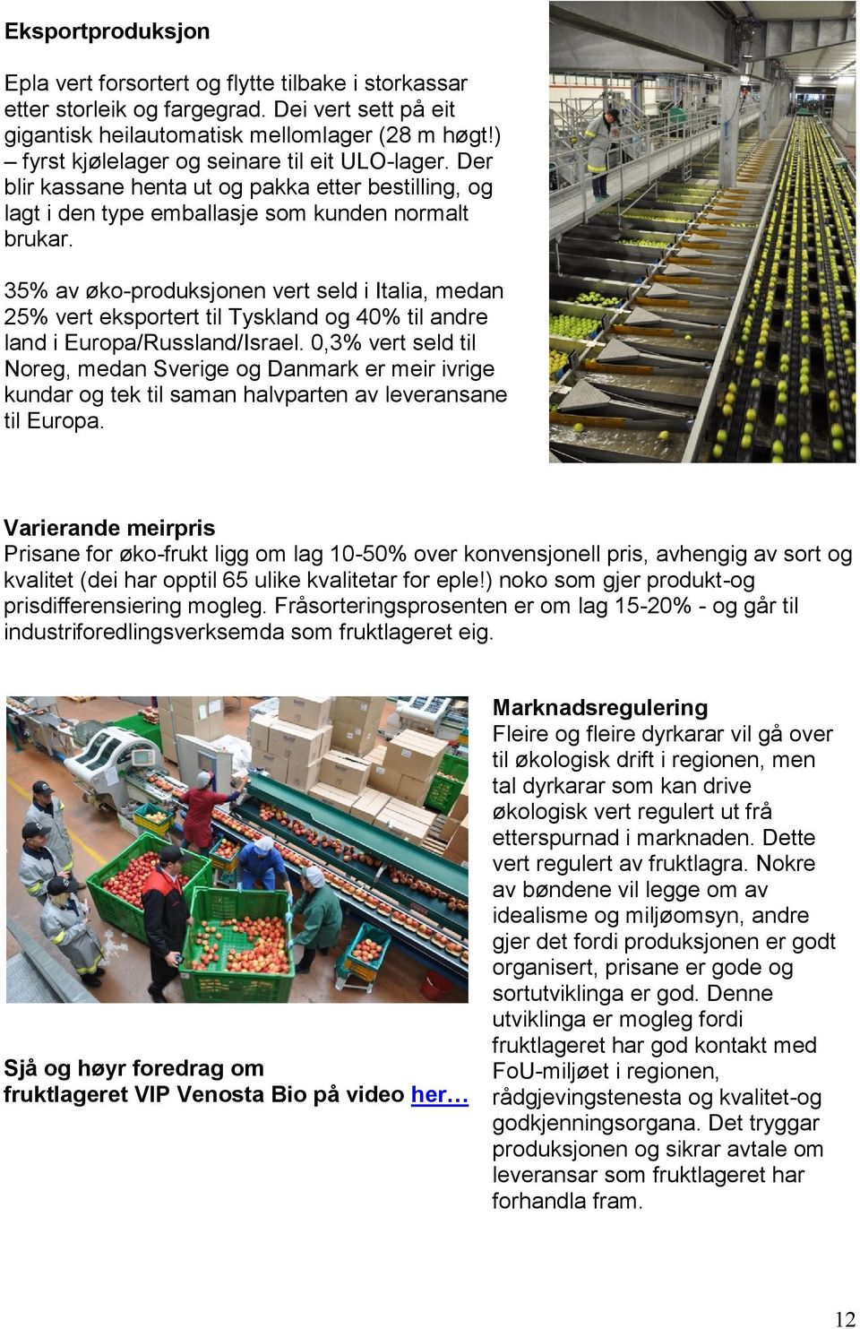 35% av øko-produksjonen vert seld i Italia, medan 25% vert eksportert til Tyskland og 40% til andre land i Europa/Russland/Israel.