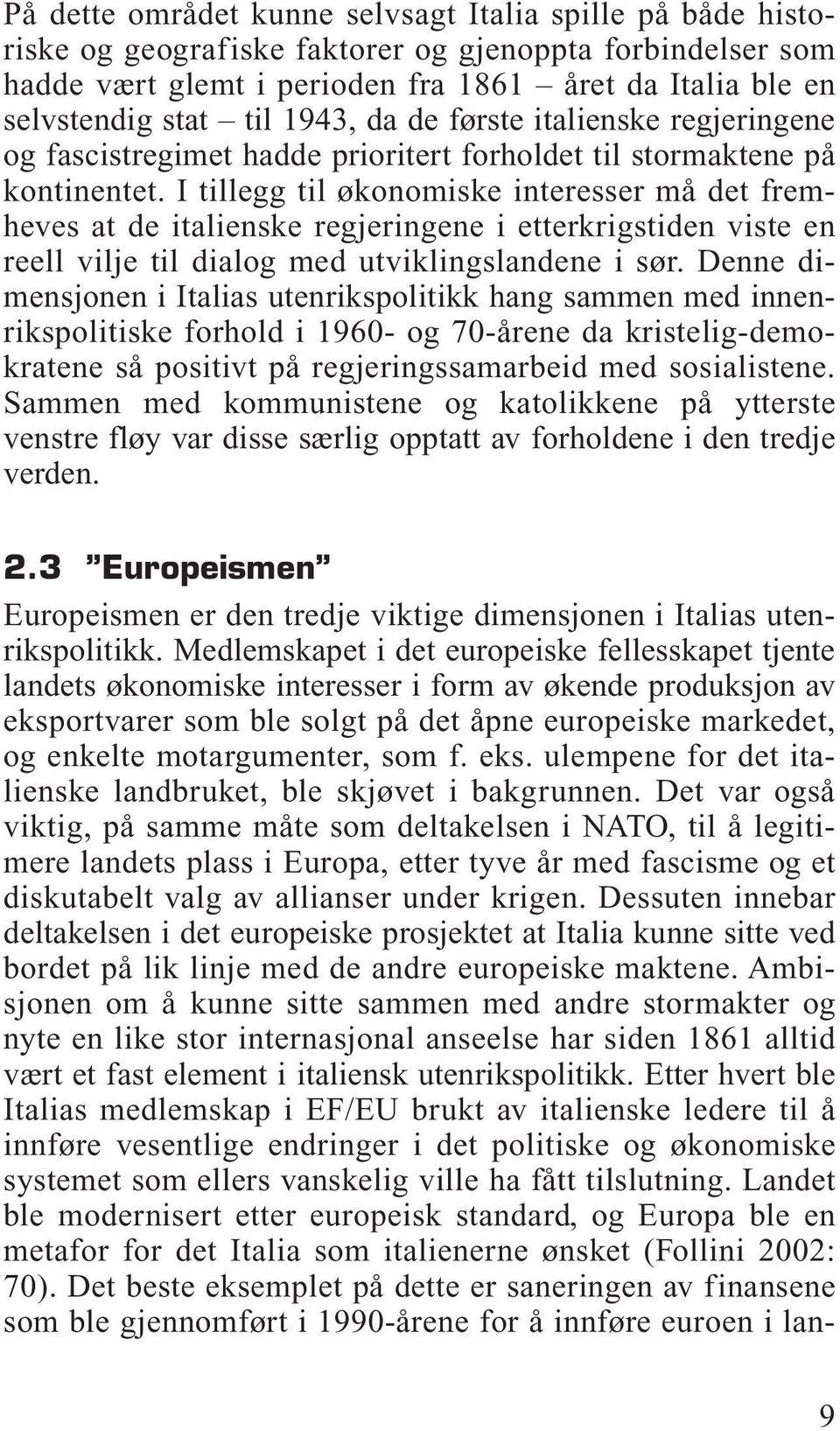 I tillegg til økonomiske interesser må det fremheves at de italienske regjeringene i etterkrigstiden viste en reell vilje til dialog med utviklingslandene i sør.