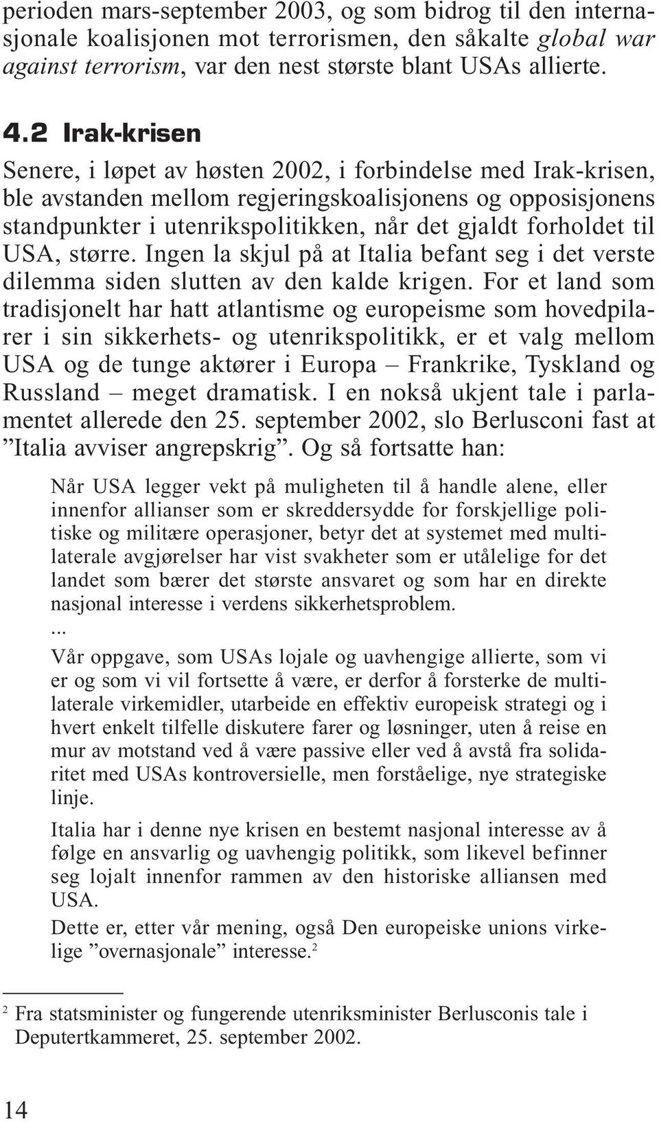 til USA, større. Ingen la skjul på at Italia befant seg i det verste dilemma siden slutten av den kalde krigen.