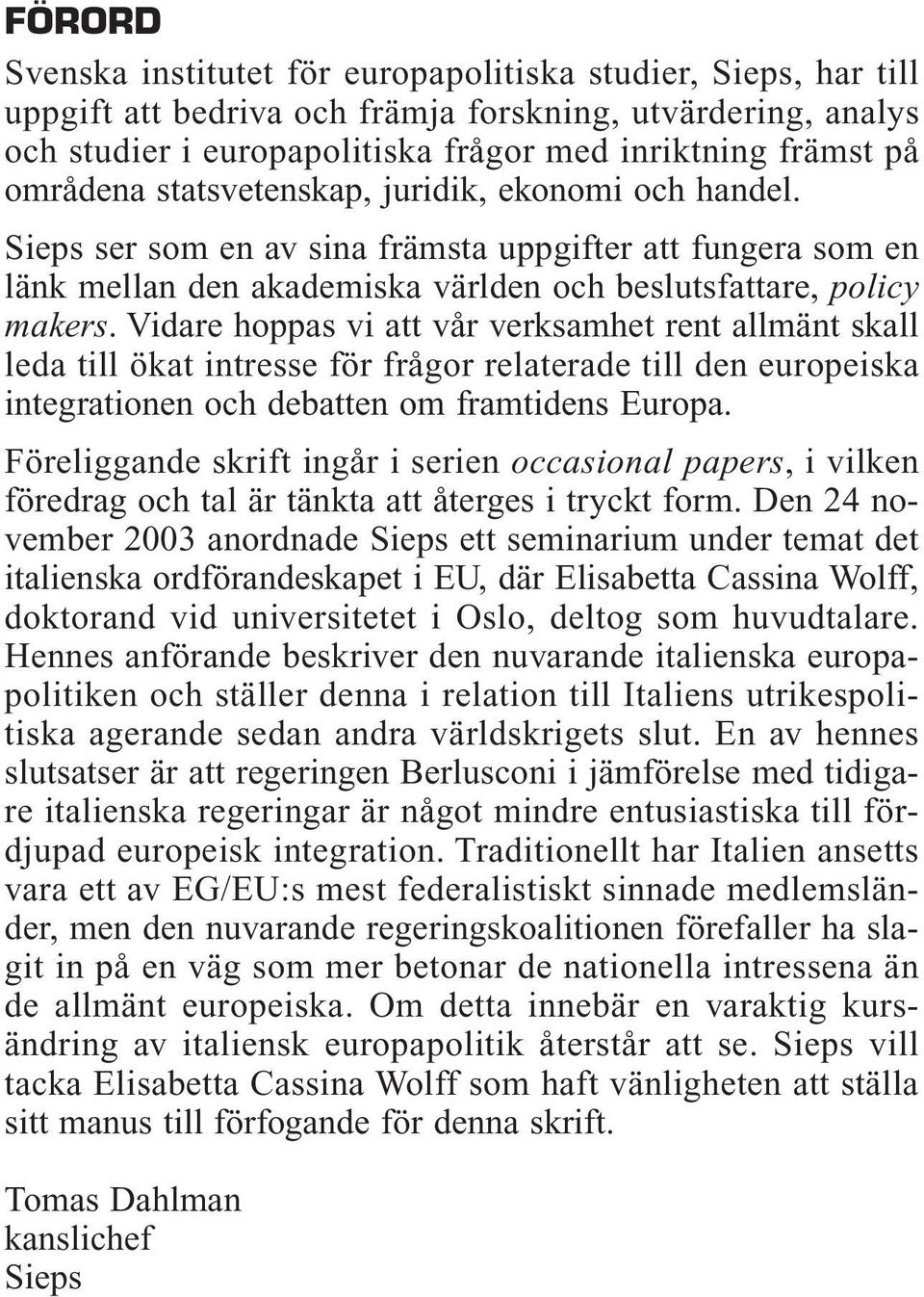 Vidare hoppas vi att vår verksamhet rent allmänt skall leda till ökat intresse för frågor relaterade till den europeiska integrationen och debatten om framtidens Europa.