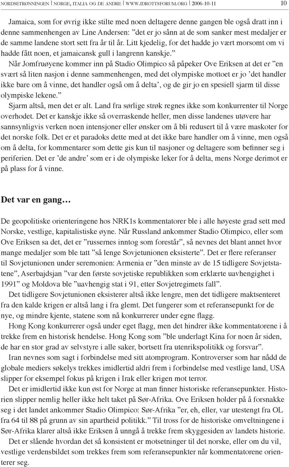 samme landene stort sett fra år til år. Litt kjedelig, for det hadde jo vært morsomt om vi hadde fått noen, et jamaicansk gull i langrenn kanskje.