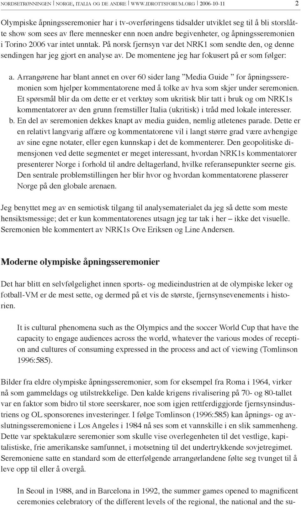 Torino 2006 var intet unntak. På norsk fjernsyn var det NRK1 som sendte den, og denne sendingen har jeg gjort en analyse av.