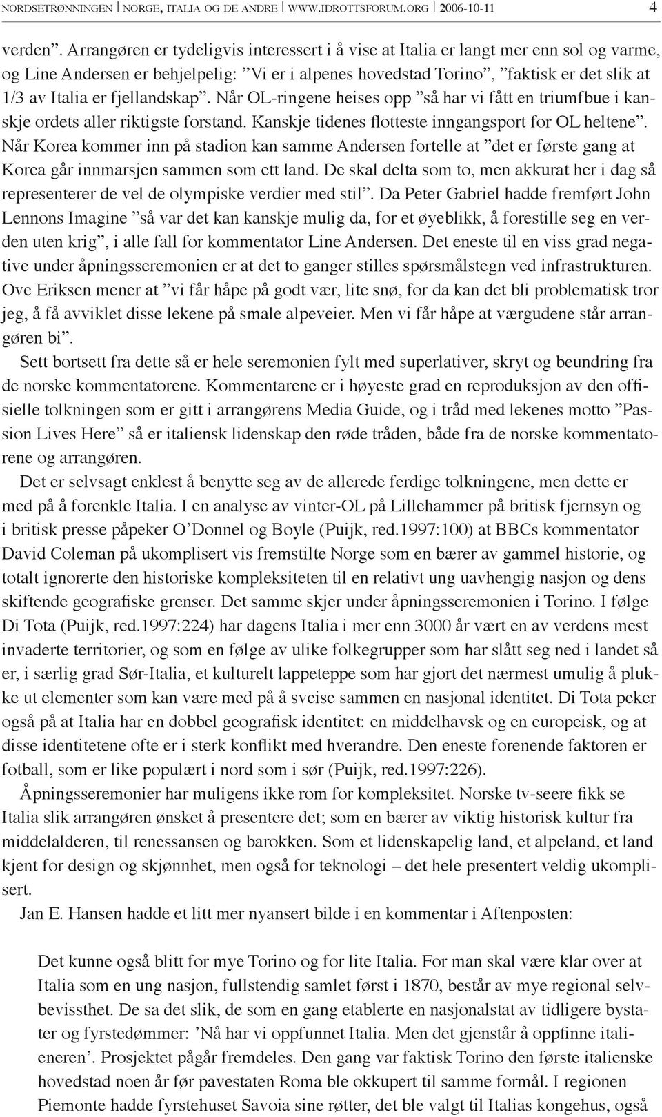 fjellandskap. Når OL-ringene heises opp så har vi fått en triumfbue i kanskje ordets aller riktigste forstand. Kanskje tidenes flotteste inngangsport for OL heltene.