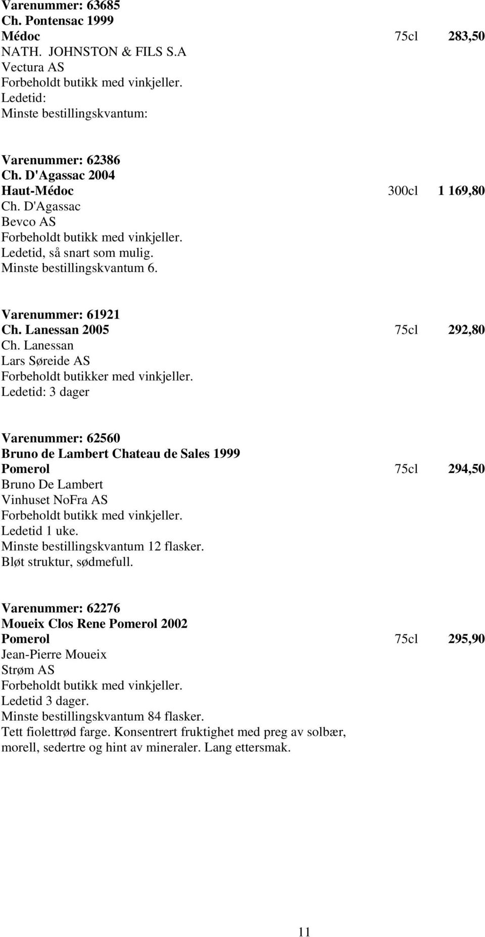 Ledetid: 3 dager Varenummer: 62560 Bruno de Lambert Chateau de Sales 1999 Pomerol 75cl 294,50 Bruno De Lambert Vinhuset NoFra AS Ledetid 1 uke. Bløt struktur, sødmefull.