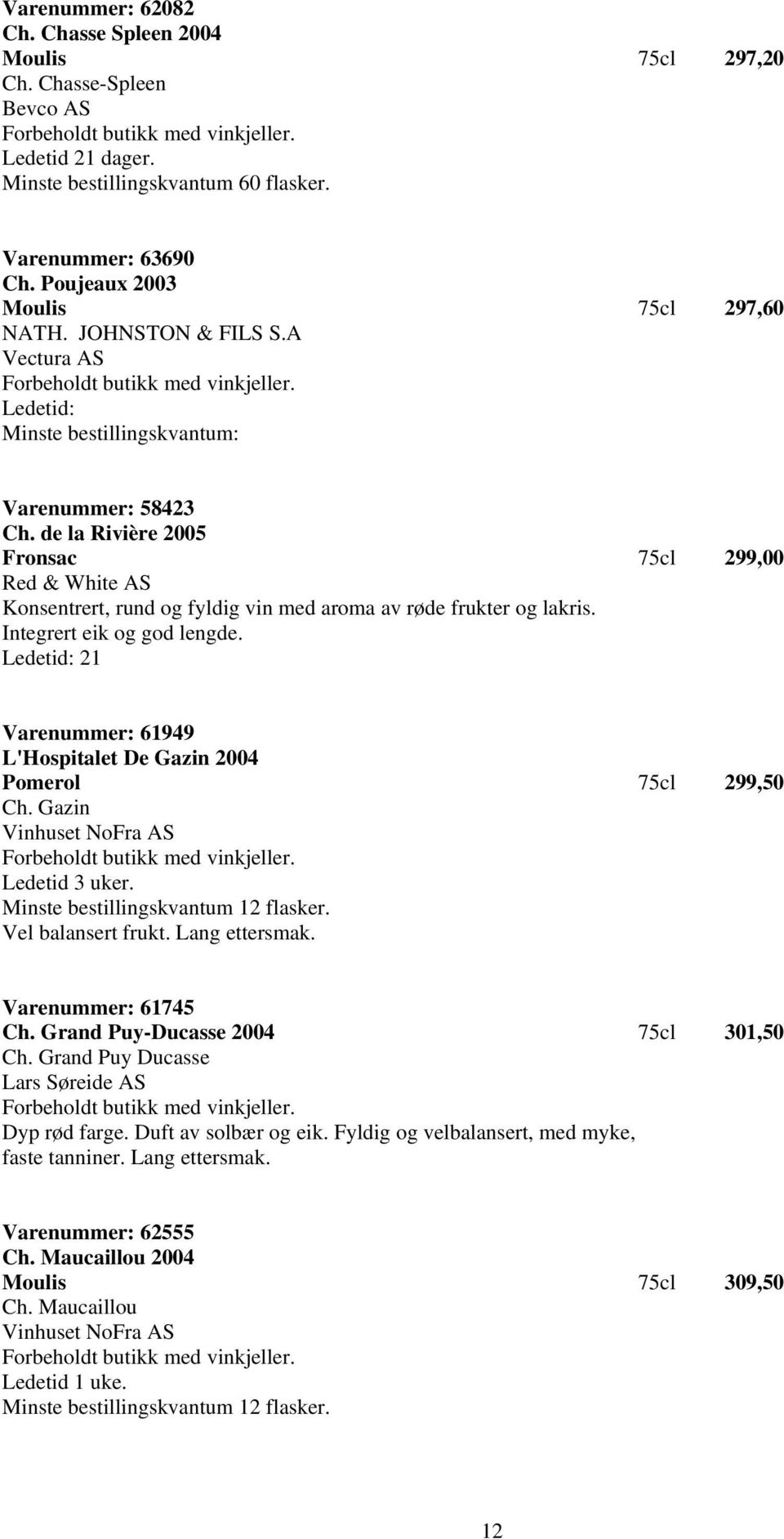 de la Rivière 2005 Fronsac 75cl 299,00 Konsentrert, rund og fyldig vin med aroma av røde frukter og lakris. Integrert eik og god lengde.