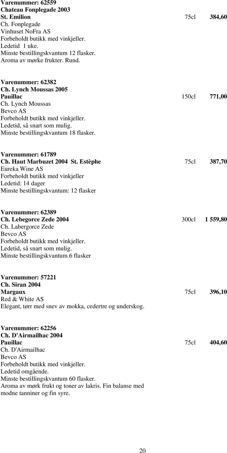 Estèphe 75cl 387,70 Eureka Wine AS Ledetid: 14 dager Minste bestillingskvantum: 12 flasker Varenummer: 62389 Ch. Lebegorce Zede 2004 300cl 1 559,80 Ch.