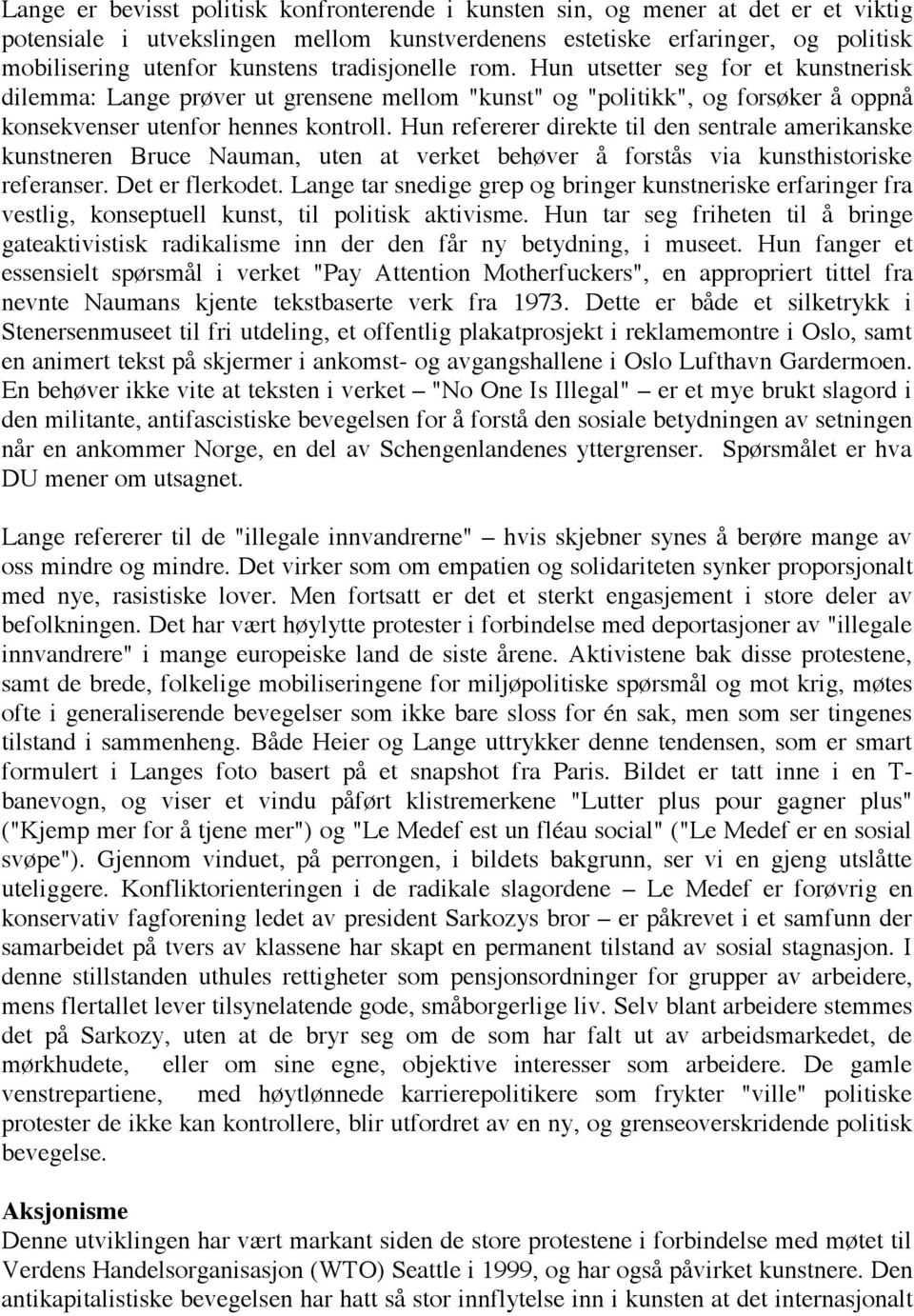 Hun refererer direkte til den sentrale amerikanske kunstneren Bruce Nauman, uten at verket behøver å forstås via kunsthistoriske referanser. Det er flerkodet.