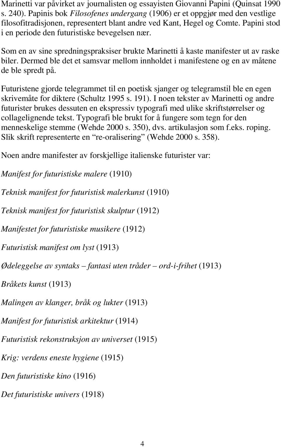 Papini stod i en periode den futuristiske bevegelsen nær. Som en av sine spredningspraksiser brukte Marinetti å kaste manifester ut av raske biler.