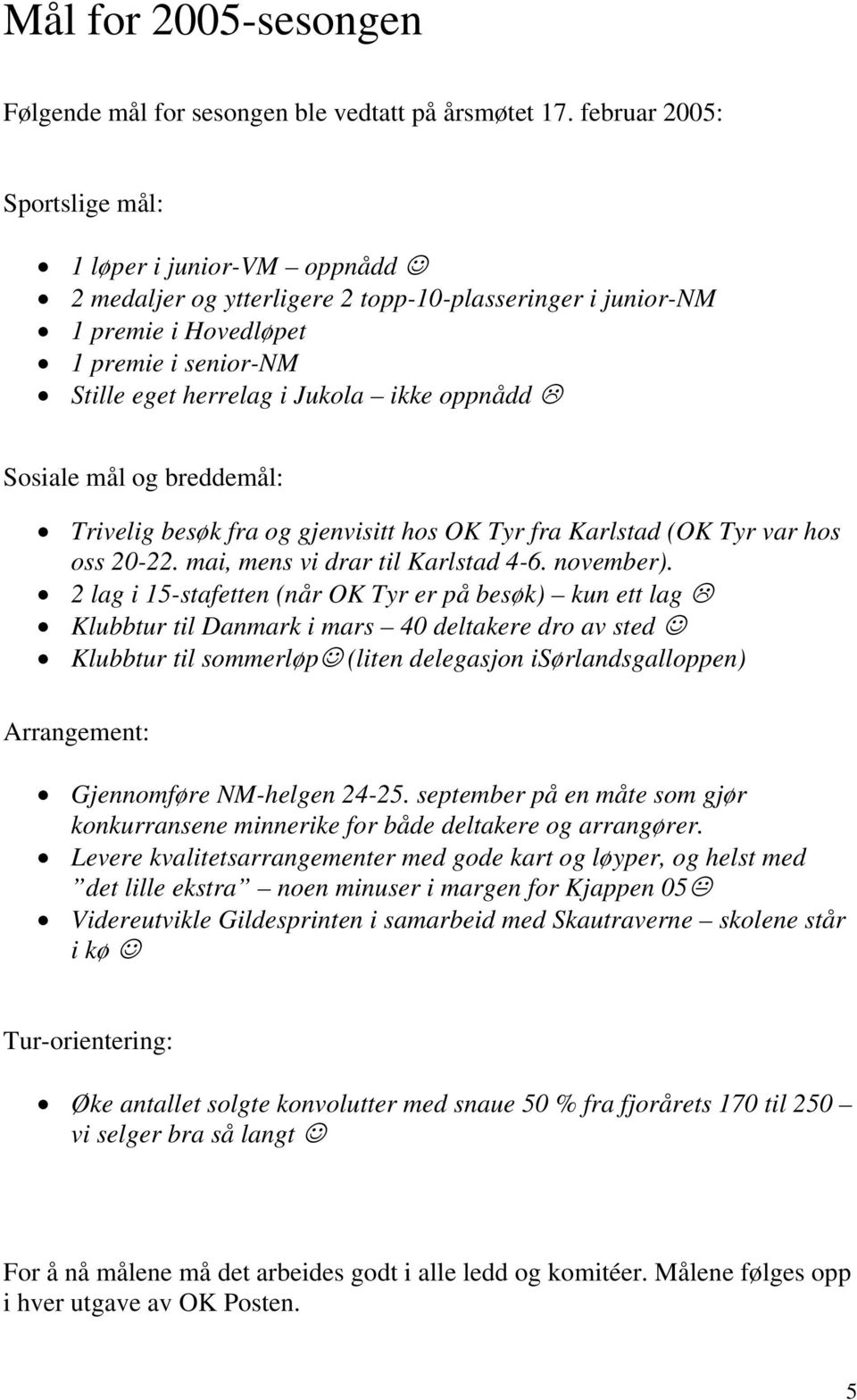 oppnådd Sosiale mål og breddemål: Trivelig besøk fra og gjenvisitt hos OK Tyr fra Karlstad (OK Tyr var hos oss 20-22. mai, mens vi drar til Karlstad 4-6. november).