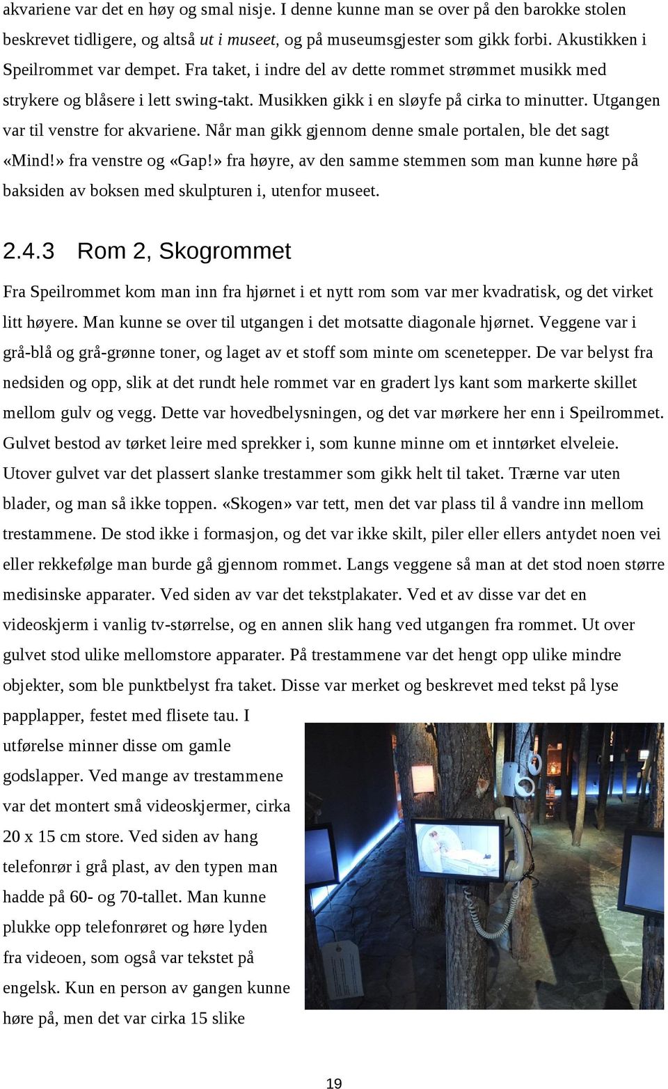 Utgangen var til venstre for akvariene. Når man gikk gjennom denne smale portalen, ble det sagt «Mind!» fra venstre og «Gap!