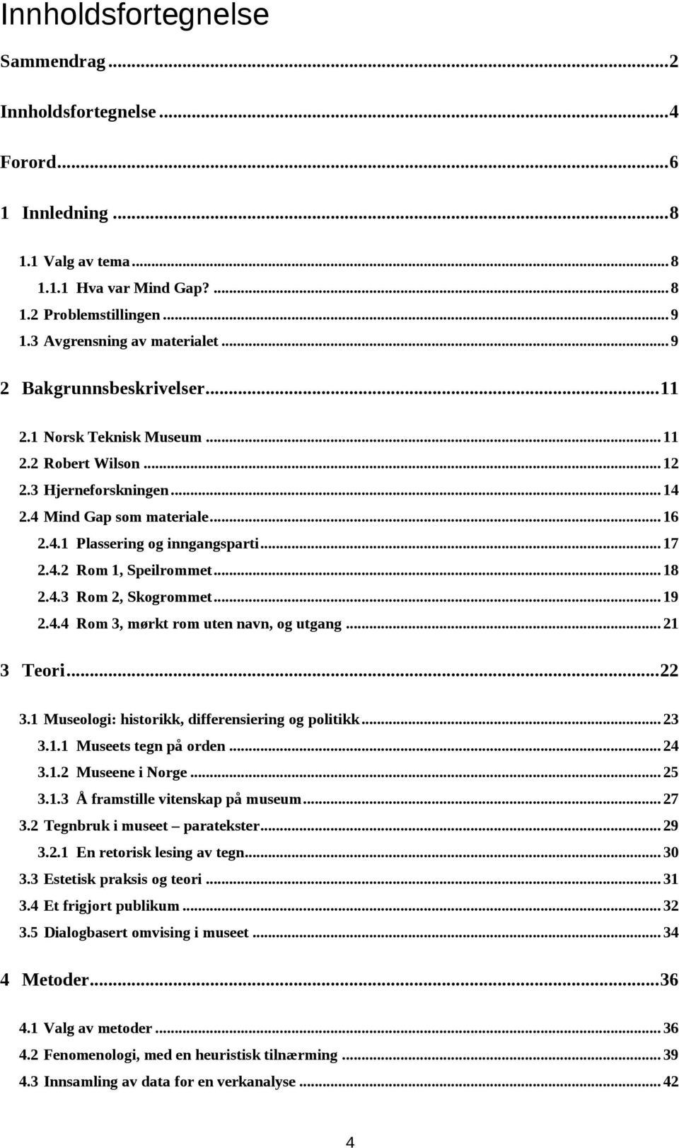 .. 18 2.4.3 Rom 2, Skogrommet... 19 2.4.4 Rom 3, mørkt rom uten navn, og utgang... 21 3 Teori... 22 3.1 Museologi: historikk, differensiering og politikk... 23 3.1.1 Museets tegn på orden... 24 3.1.2 Museene i Norge.