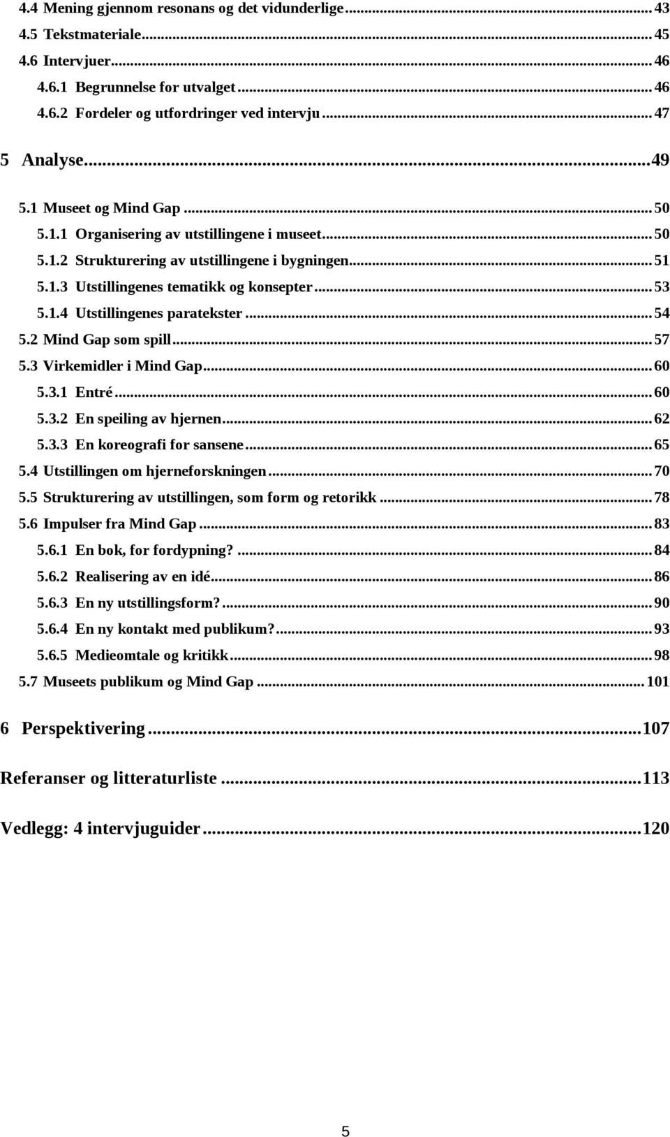 .. 54 5.2 Mind Gap som spill... 57 5.3 Virkemidler i Mind Gap... 60 5.3.1 Entré... 60 5.3.2 En speiling av hjernen... 62 5.3.3 En koreografi for sansene... 65 5.4 Utstillingen om hjerneforskningen.