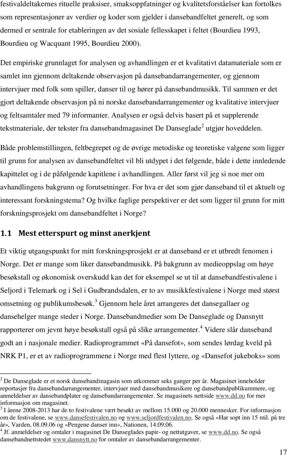 Det empiriske grunnlaget for analysen og avhandlingen er et kvalitativt datamateriale som er samlet inn gjennom deltakende observasjon på dansebandarrangementer, og gjennom intervjuer med folk som