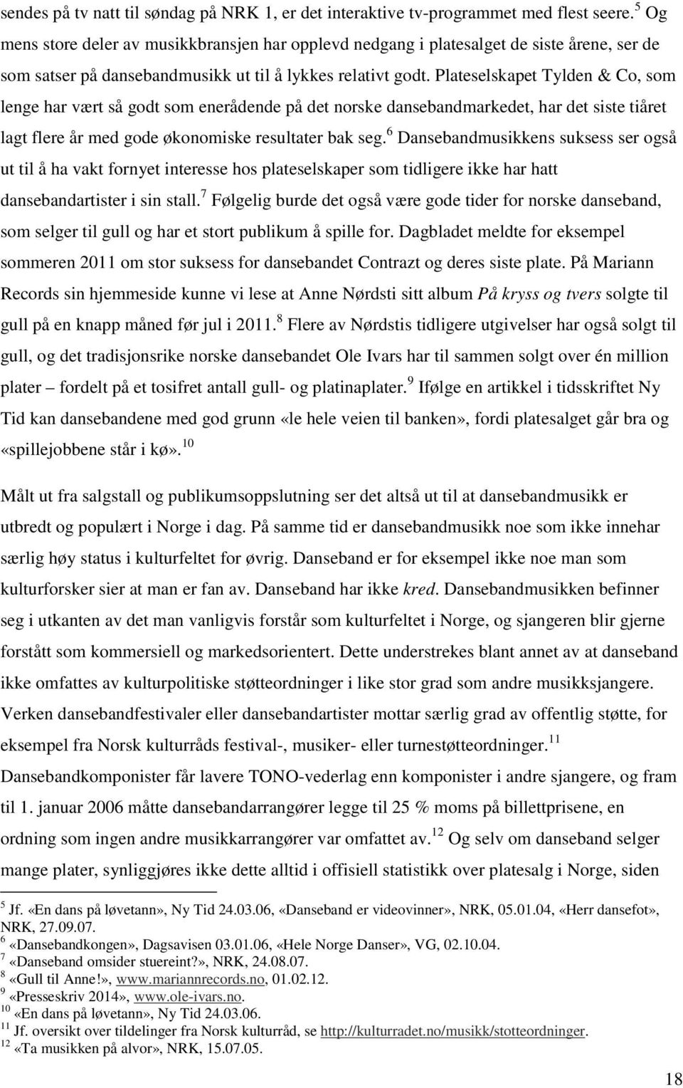 Plateselskapet Tylden & Co, som lenge har vært så godt som enerådende på det norske dansebandmarkedet, har det siste tiåret lagt flere år med gode økonomiske resultater bak seg.