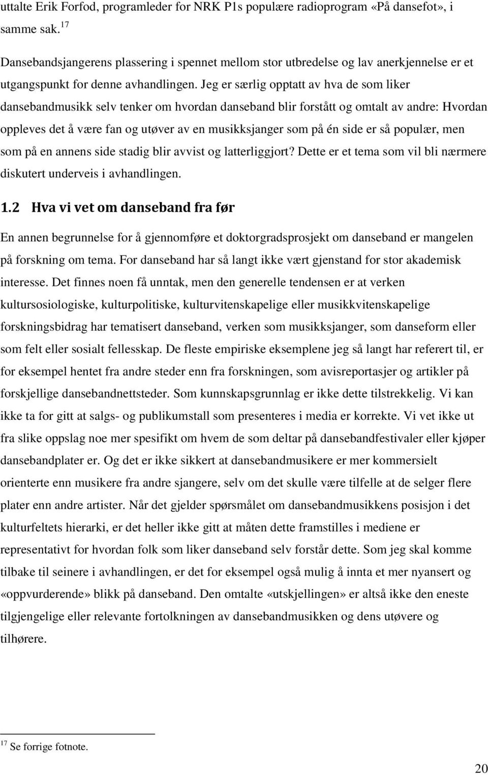 Jeg er særlig opptatt av hva de som liker dansebandmusikk selv tenker om hvordan danseband blir forstått og omtalt av andre: Hvordan oppleves det å være fan og utøver av en musikksjanger som på én