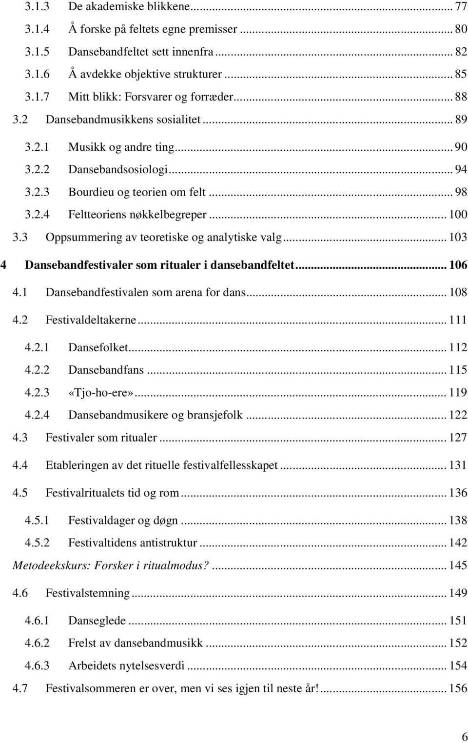 3 Oppsummering av teoretiske og analytiske valg... 103 4 Dansebandfestivaler som ritualer i dansebandfeltet... 106 4.1 Dansebandfestivalen som arena for dans... 108 4.2 Festivaldeltakerne... 111 4.2.1 Dansefolket.