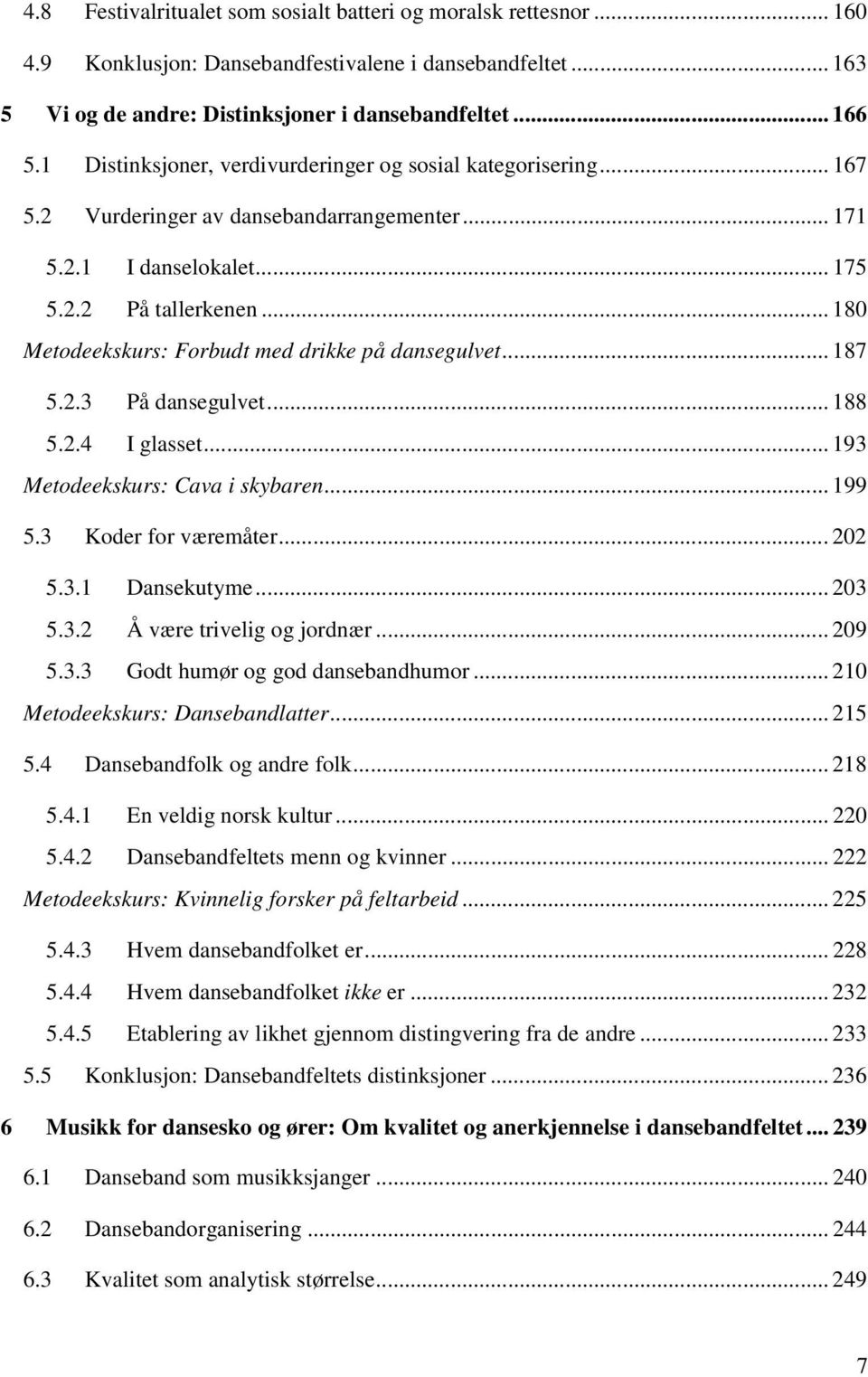 .. 180 Metodeekskurs: Forbudt med drikke på dansegulvet... 187 5.2.3 På dansegulvet... 188 5.2.4 I glasset... 193 Metodeekskurs: Cava i skybaren... 199 5.3 Koder for væremåter... 202 5.3.1 Dansekutyme.