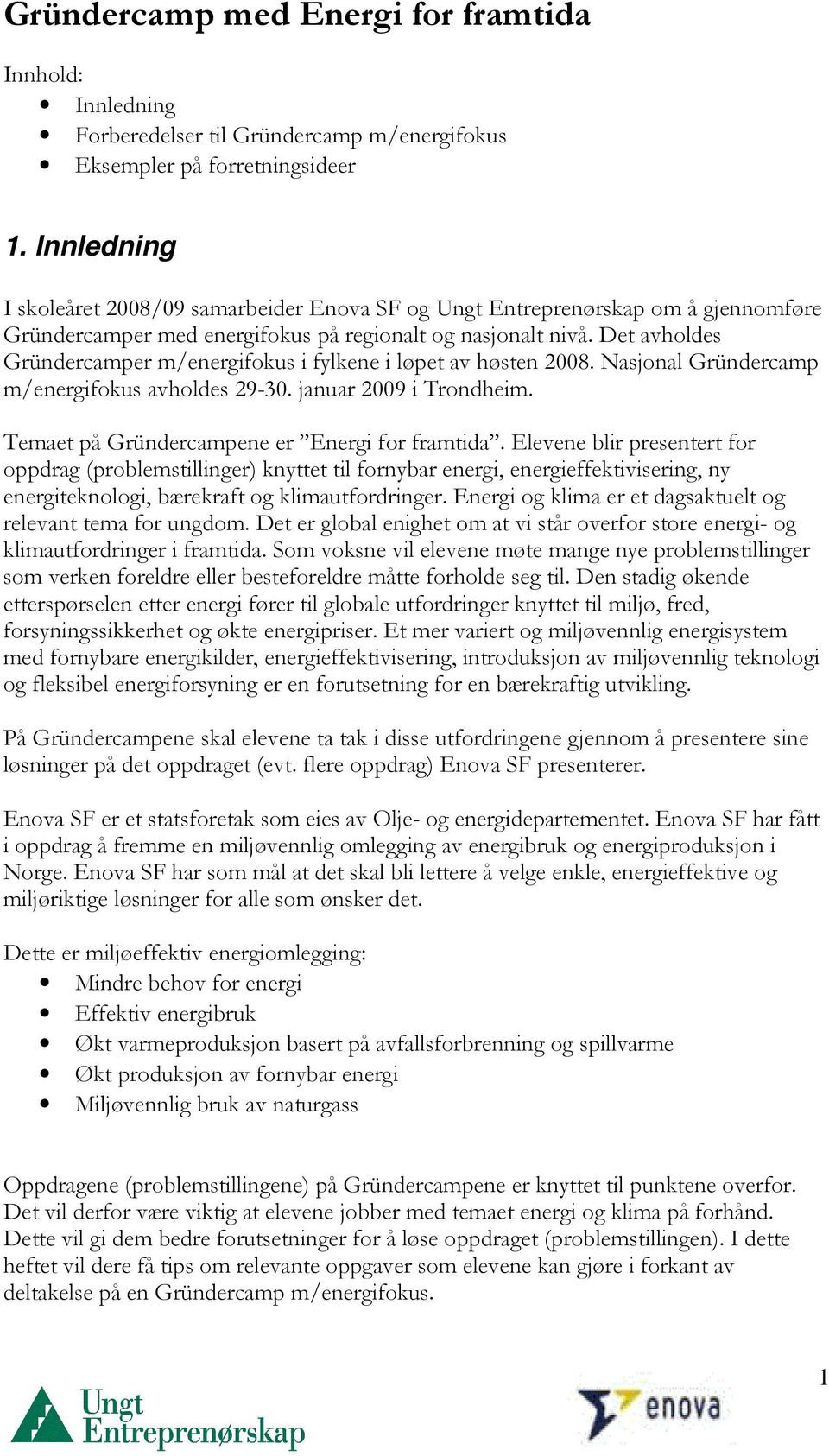 Det avholdes Gründercamper m/energifokus i fylkene i løpet av høsten 2008. Nasjonal Gründercamp m/energifokus avholdes 29-30. januar 2009 i Trondheim. Temaet på Gründercampene er Energi for framtida.