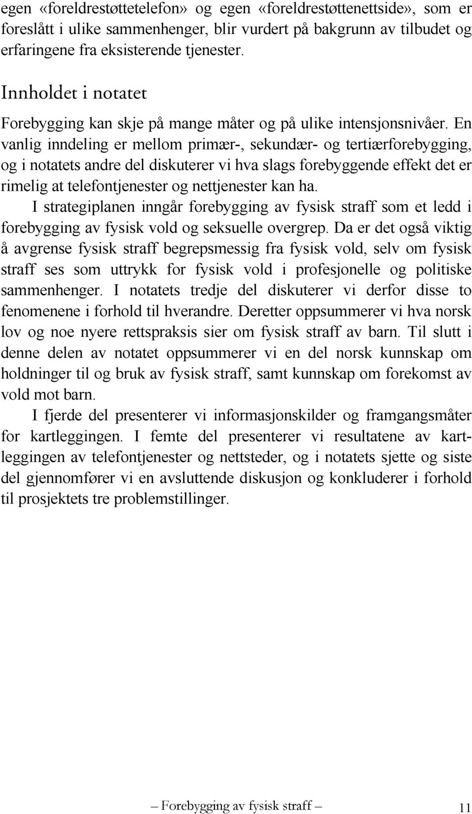 En vanlig inndeling er mellom primær-, sekundær- og tertiærforebygging, og i notatets andre del diskuterer vi hva slags forebyggende effekt det er rimelig at telefontjenester og nettjenester kan ha.