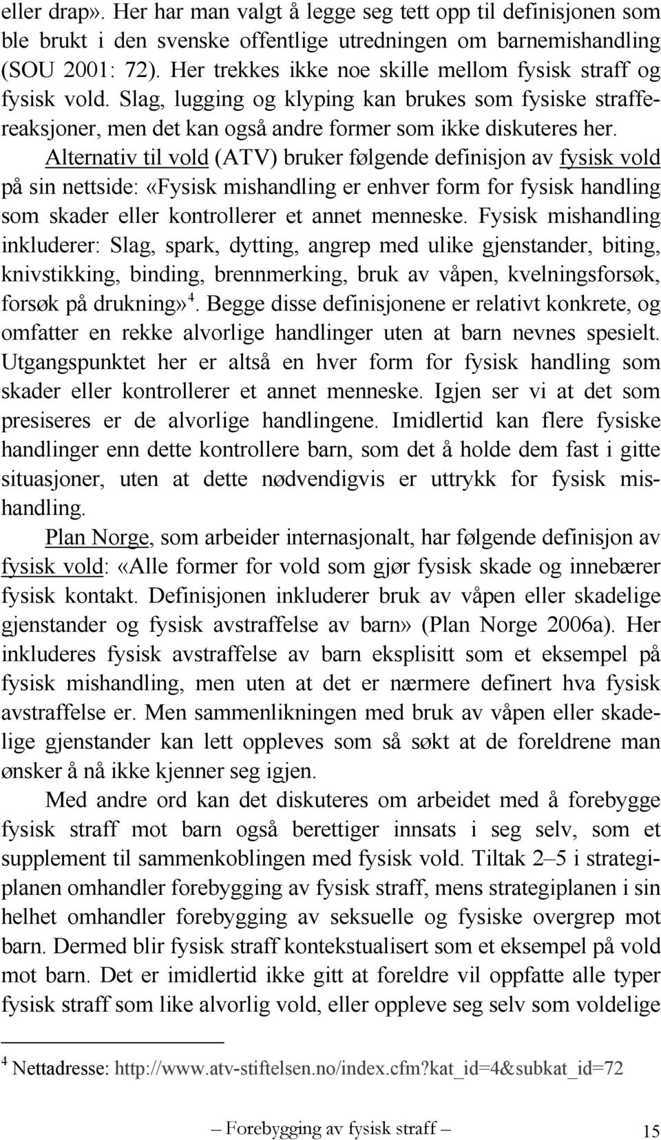 Alternativ til vold (ATV) bruker følgende definisjon av fysisk vold på sin nettside: «Fysisk mishandling er enhver form for fysisk handling som skader eller kontrollerer et annet menneske.