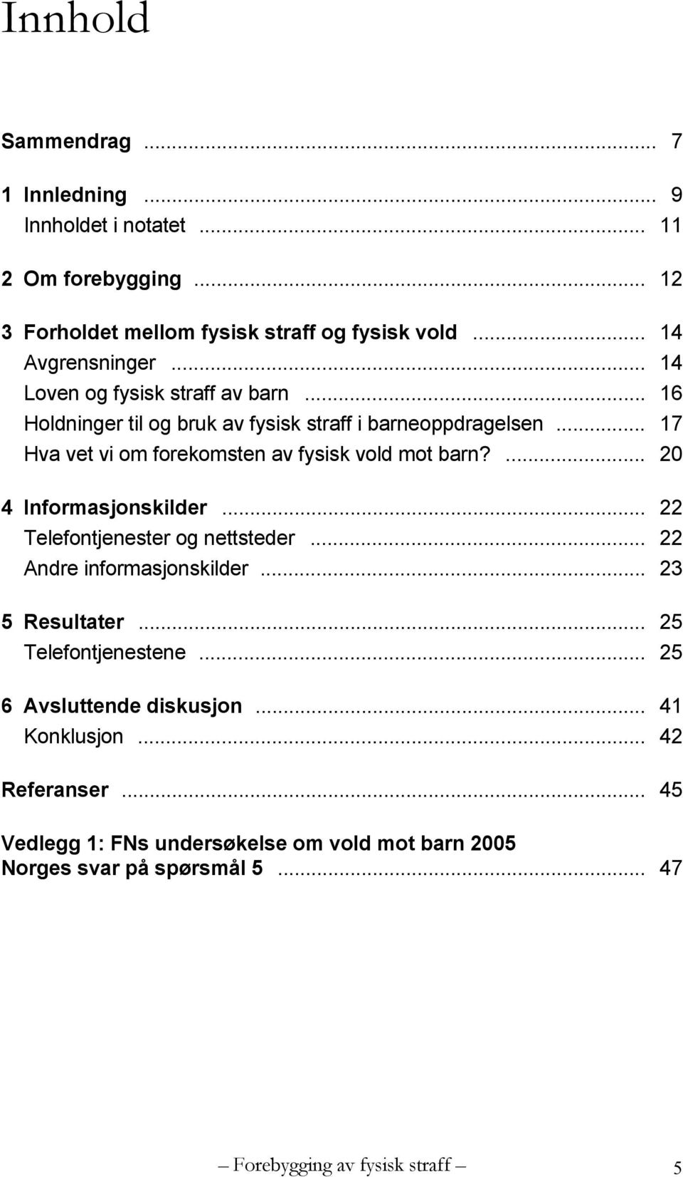 ... 20 4 Informasjonskilder... 22 Telefontjenester og nettsteder... 22 Andre informasjonskilder... 23 5 Resultater... 25 Telefontjenestene.