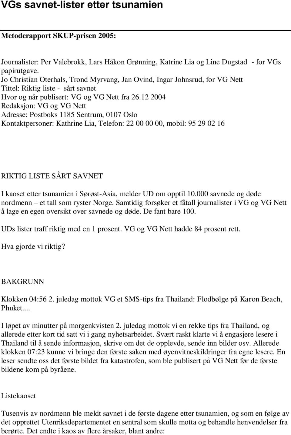 12 2004 Redaksjon: VG og VG Nett Adresse: Postboks 1185 Sentrum, 0107 Oslo Kontaktpersoner: Kathrine Lia, Telefon: 22 00 00 00, mobil: 95 29 02 16 RIKTIG LISTE SÅRT SAVNET I kaoset etter tsunamien i