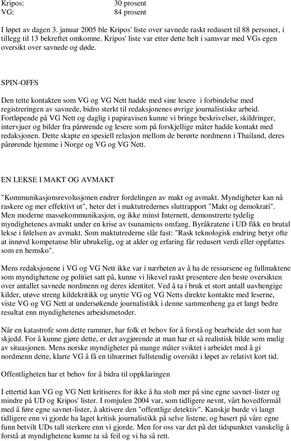 SPIN-OFFS Den tette kontakten som VG og VG Nett hadde med sine lesere i forbindelse med registreringen av savnede, bidro sterkt til redaksjonenes øvrige journalistiske arbeid.