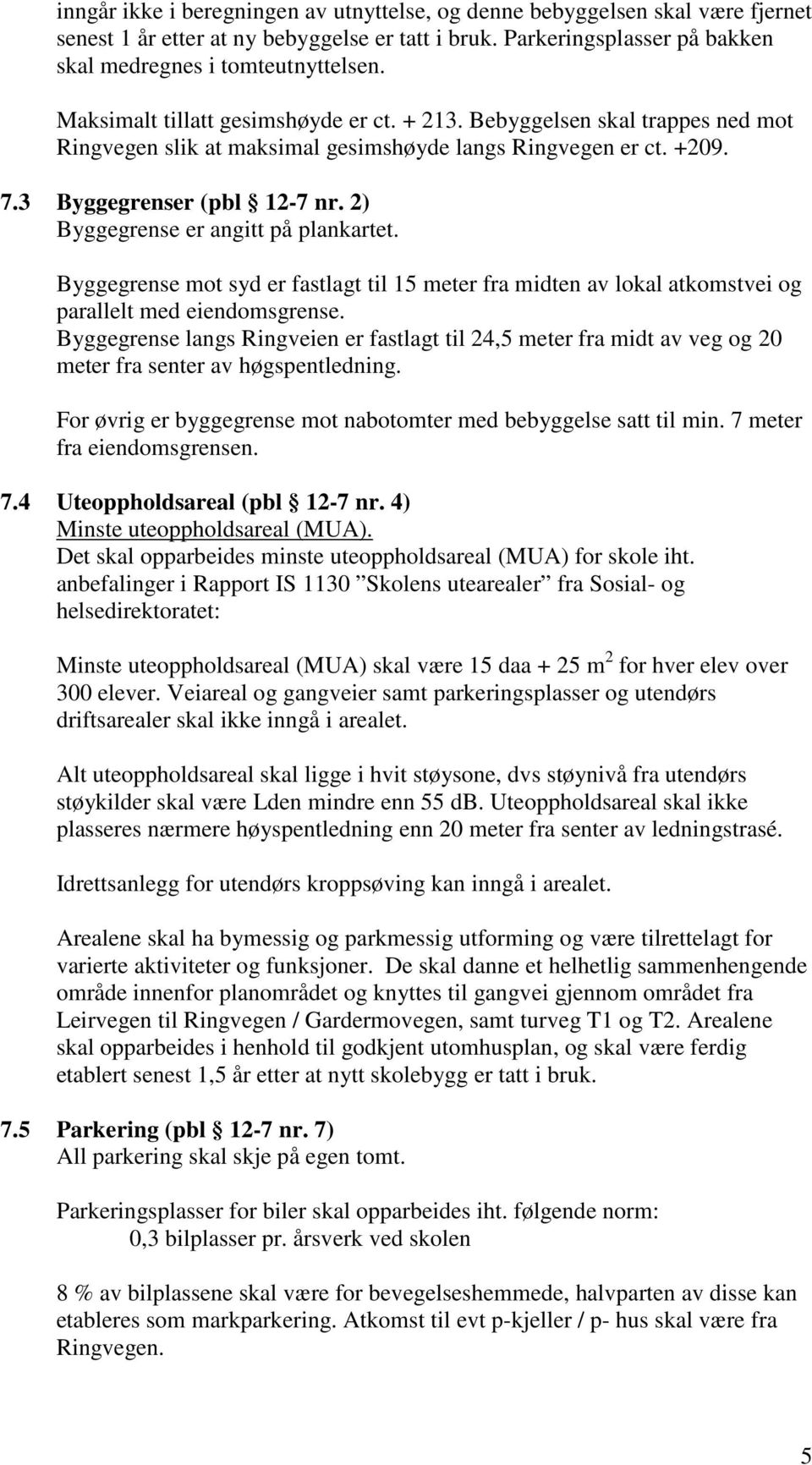 2) Byggegrense er angitt på plankartet. Byggegrense mot syd er fastlagt til 15 meter fra midten av lokal atkomstvei og parallelt med eiendomsgrense.