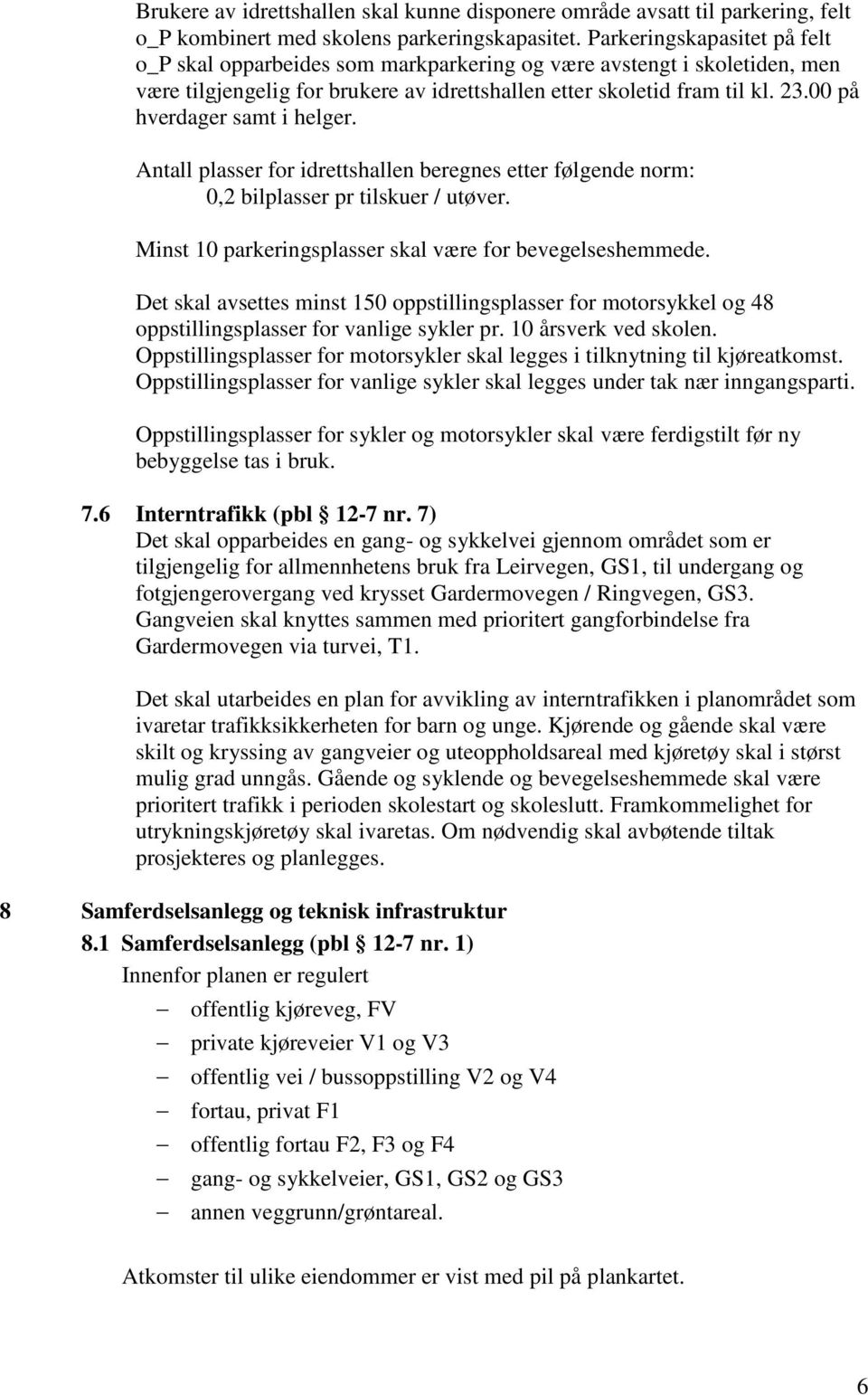 00 på hverdager samt i helger. Antall plasser for idrettshallen beregnes etter følgende norm: 0,2 bilplasser pr tilskuer / utøver. Minst 10 parkeringsplasser skal være for bevegelseshemmede.