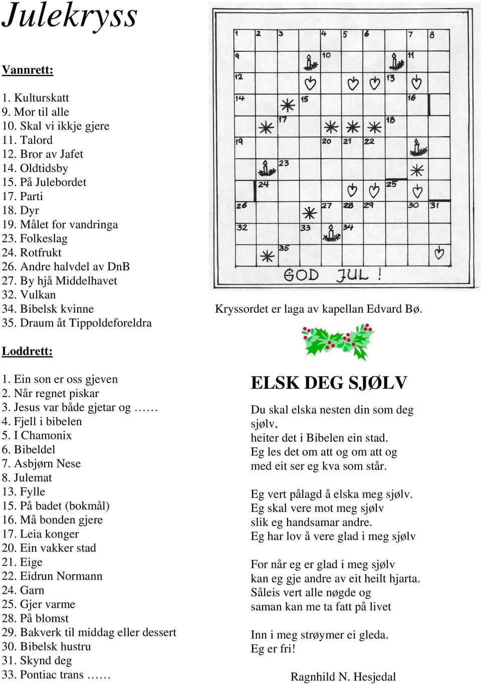 Når regnet piskar 3. Jesus var både gjetar og 4. Fjell i bibelen 5. I Chamonix 6. Bibeldel 7. Asbjørn Nese 8. Julemat 13. Fylle 15. På badet (bokmål) 16. Må bonden gjere 17. Leia konger 20.