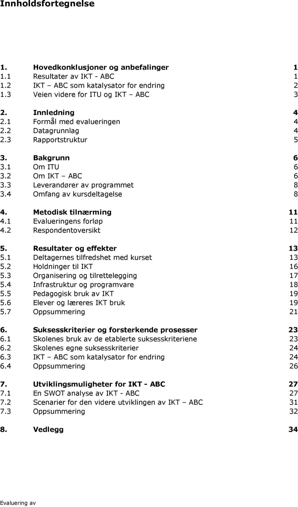 Metodisk tilnærming 11 4.1 Evalueringens forløp 11 4.2 Respondentoversikt 12 5. Resultater og effekter 13 5.1 Deltagernes tilfredshet med kurset 13 5.2 Holdninger til IKT 16 5.