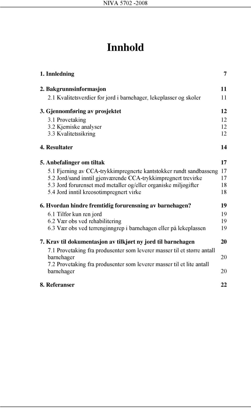 2 Jord/sand inntil gjenværende CCA-trykkimpregnert trevirke 17 5.3 Jord forurenset med metaller og/eller organiske miljøgifter 18 5.4 Jord inntil kreosotimpregnert virke 18 6.