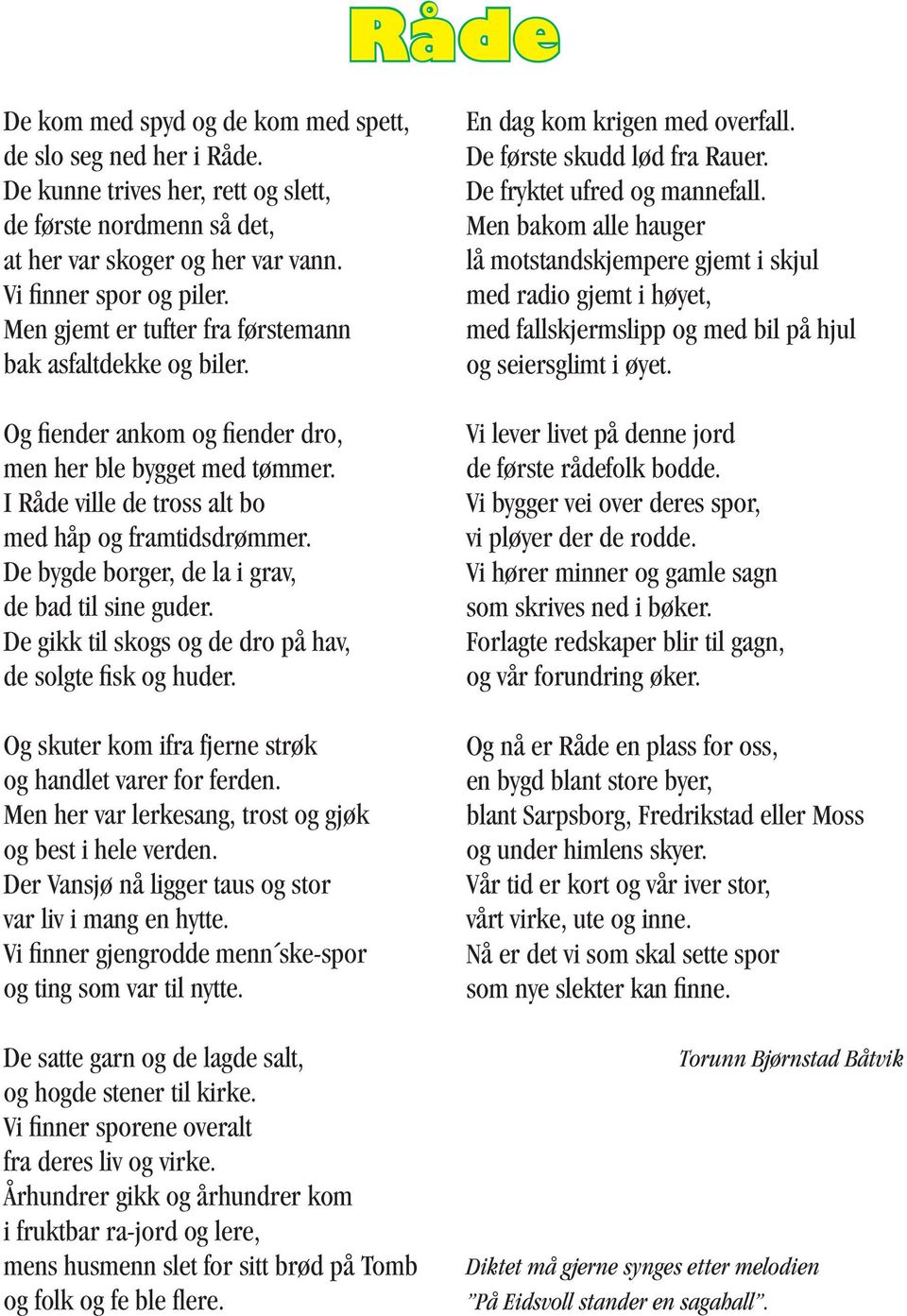 De bygde borger, de la i grav, de bad til sine guder. De gikk til skogs og de dro på hav, de solgte fisk og huder. Og skuter kom ifra fjerne strøk og handlet varer for ferden.