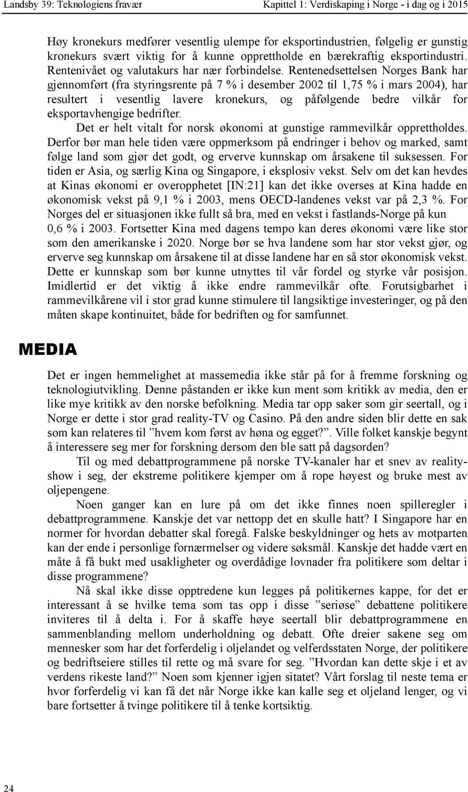 Rentenedsettelsen Norges Bank har gjennomført (fra styringsrente på 7 % i desember 2002 til 1,75 % i mars 2004), har resultert i vesentlig lavere kronekurs, og påfølgende bedre vilkår for