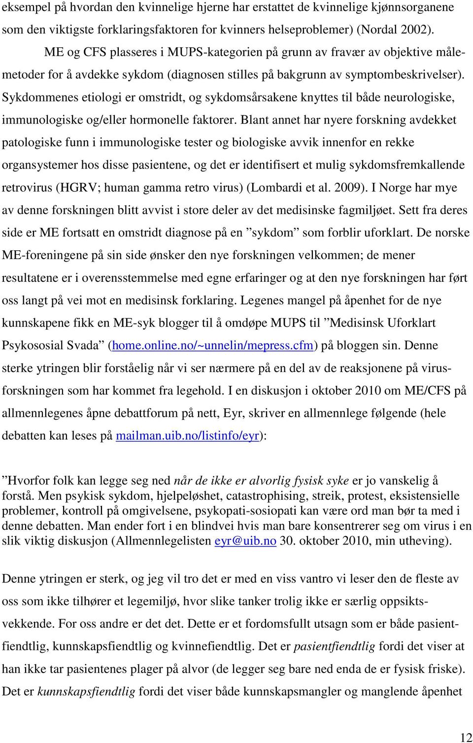 Sykdommenes etiologi er omstridt, og sykdomsårsakene knyttes til både neurologiske, immunologiske og/eller hormonelle faktorer.