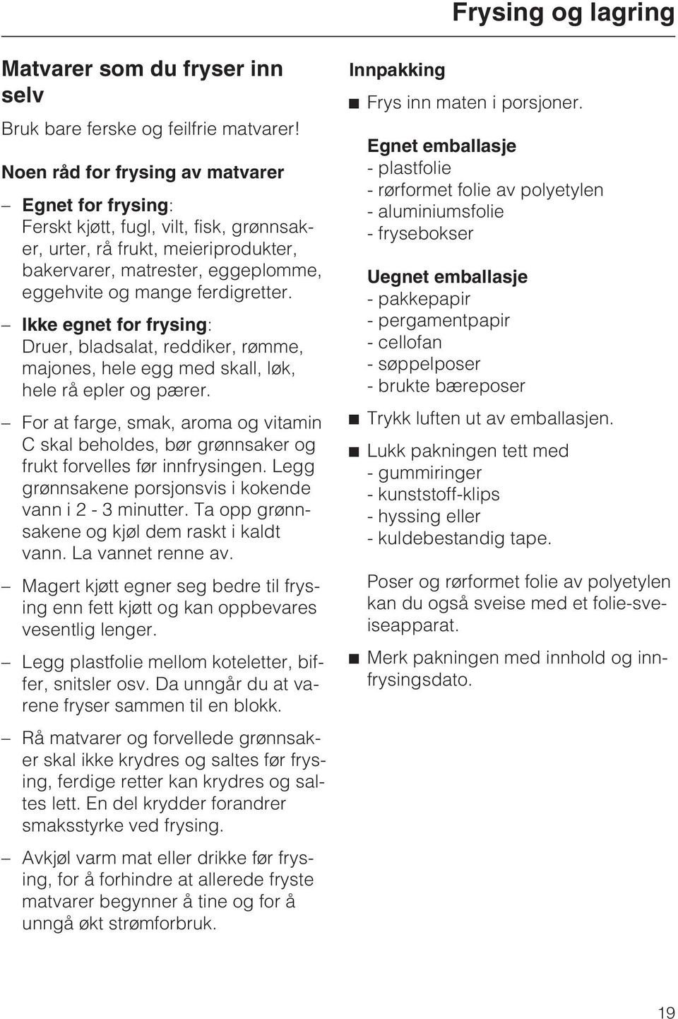 Ikke egnet for frysing: Druer, bladsalat, reddiker, rømme, majones, hele egg med skall, løk, hele rå epler og pærer.