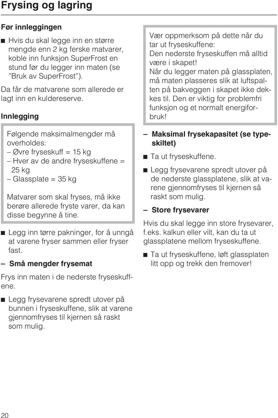 Innlegging Følgende maksimalmengder må overholdes: Øvre fryseskuff = 15 kg Hver av de andre fryseskuffene = 25 kg Glassplate = 35 kg Matvarer som skal fryses, må ikke berøre allerede fryste varer, da