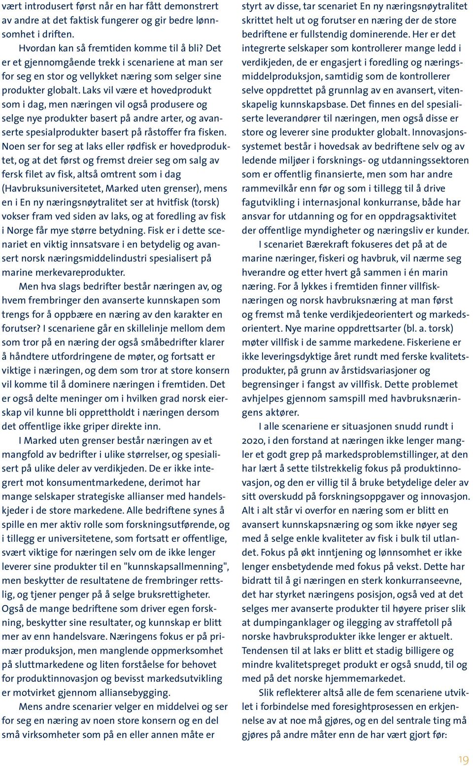 Laks vil være et hovedprodukt som i dag, men næringen vil også produsere og selge nye produkter basert på andre arter, og avanserte spesialprodukter basert på råstoffer fra fisken.