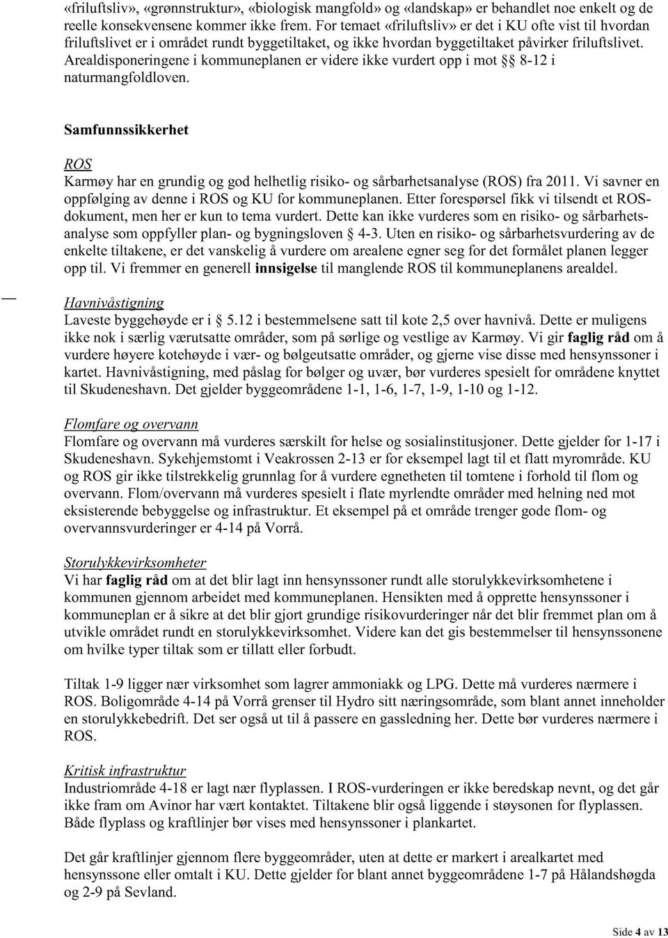 Arealdisponeringene i kommuneplanen er videre ikke vurdert opp i mot 8-12 i naturmangfoldloven.