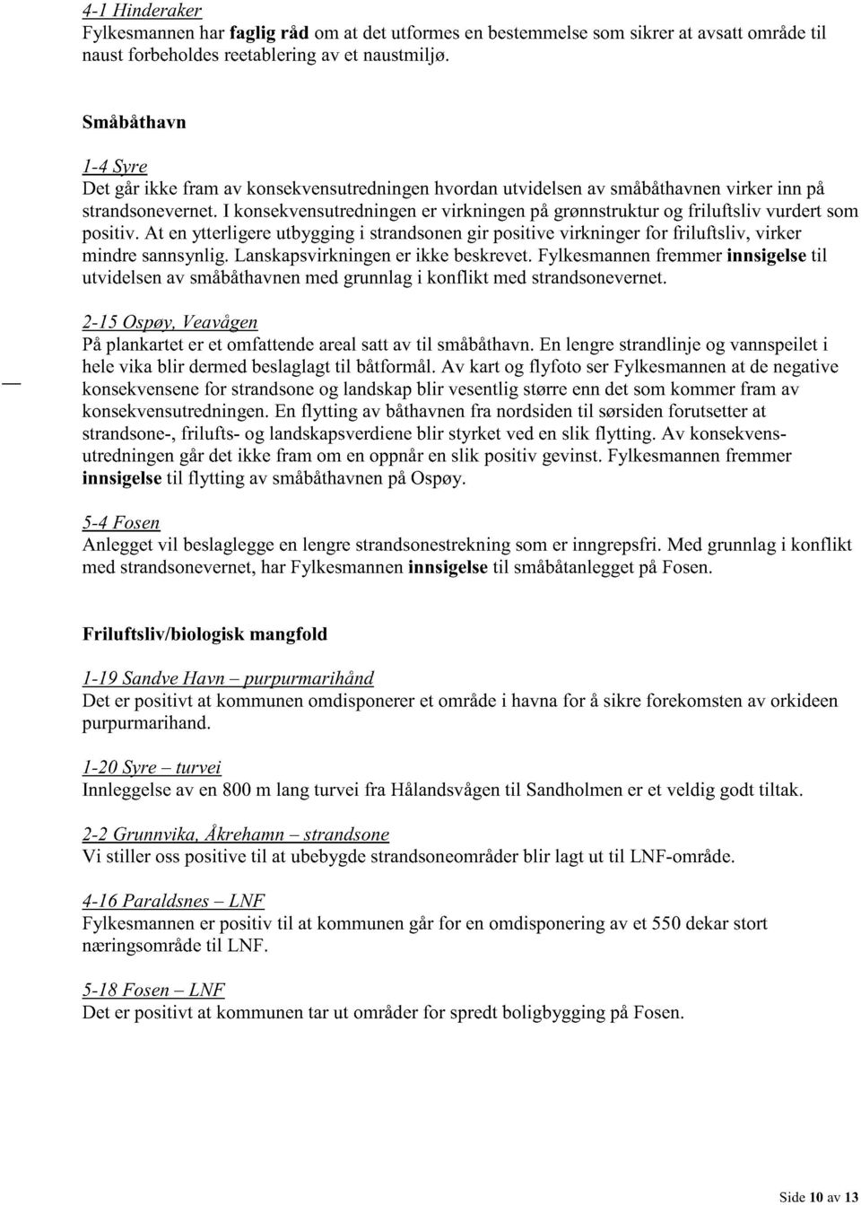 I konsekvensutredningen er virkningen på grønnstruktur og friluftsliv vurdert som positiv. At en ytterligere utbygging i strandsonen gir positive virkninger for friluftsliv, virker mindre sannsynlig.